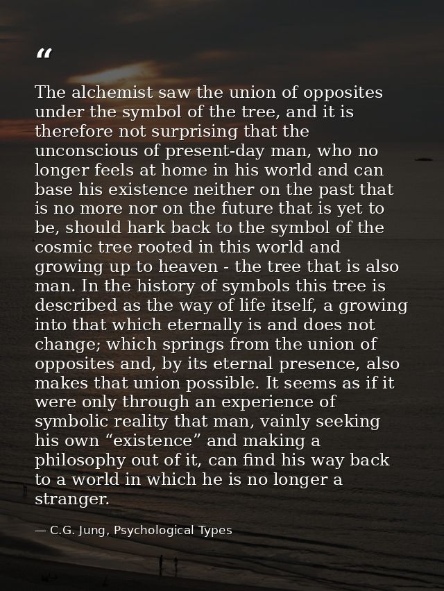 The alchemist saw the union of opposites under the symbol of the tree, and it is therefore not surprising that the uncon — C.G. Jung, Psychological Types