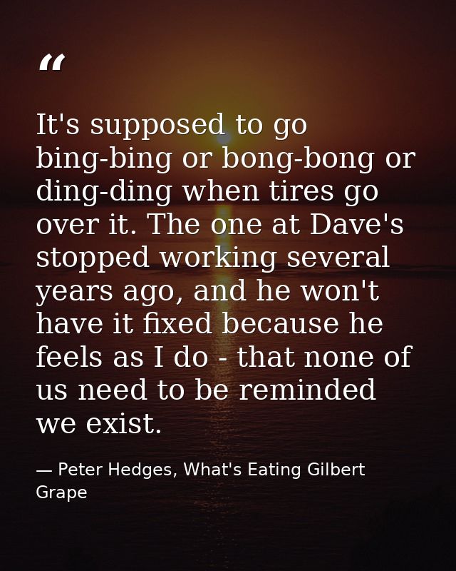 It's supposed to go bing-bing or bong-bong or ding-ding when tires go over it. The one at Dave's stopped working several — Peter Hedges, What's Eating Gilbert Grape