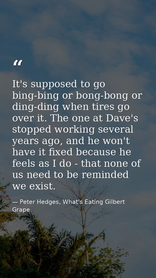 It's supposed to go bing-bing or bong-bong or ding-ding when tires go over it. The one at Dave's stopped working several — Peter Hedges, What's Eating Gilbert Grape