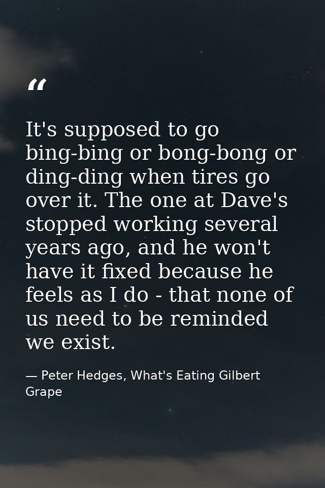 It's supposed to go bing-bing or bong-bong or ding-ding when tires go over it. The one at Dave's stopped working several — Peter Hedges, What's Eating Gilbert Grape