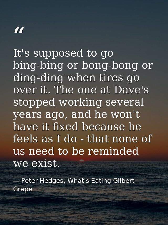 It's supposed to go bing-bing or bong-bong or ding-ding when tires go over it. The one at Dave's stopped working several — Peter Hedges, What's Eating Gilbert Grape