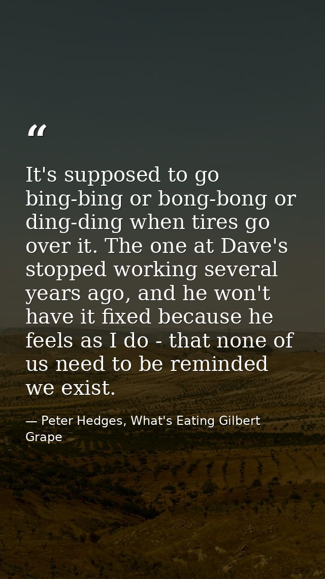 It's supposed to go bing-bing or bong-bong or ding-ding when tires go over it. The one at Dave's stopped working several — Peter Hedges, What's Eating Gilbert Grape
