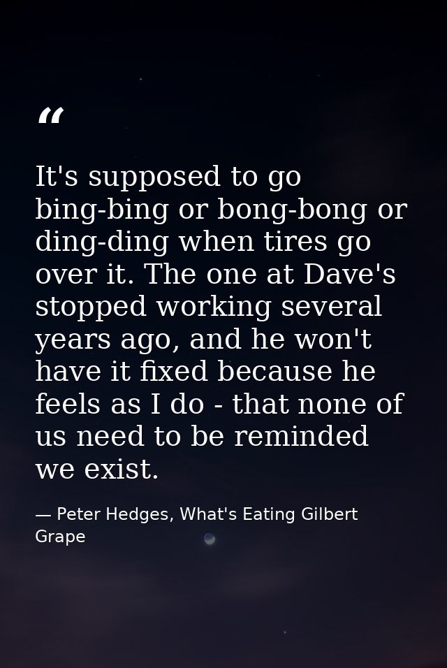 It's supposed to go bing-bing or bong-bong or ding-ding when tires go over it. The one at Dave's stopped working several — Peter Hedges, What's Eating Gilbert Grape