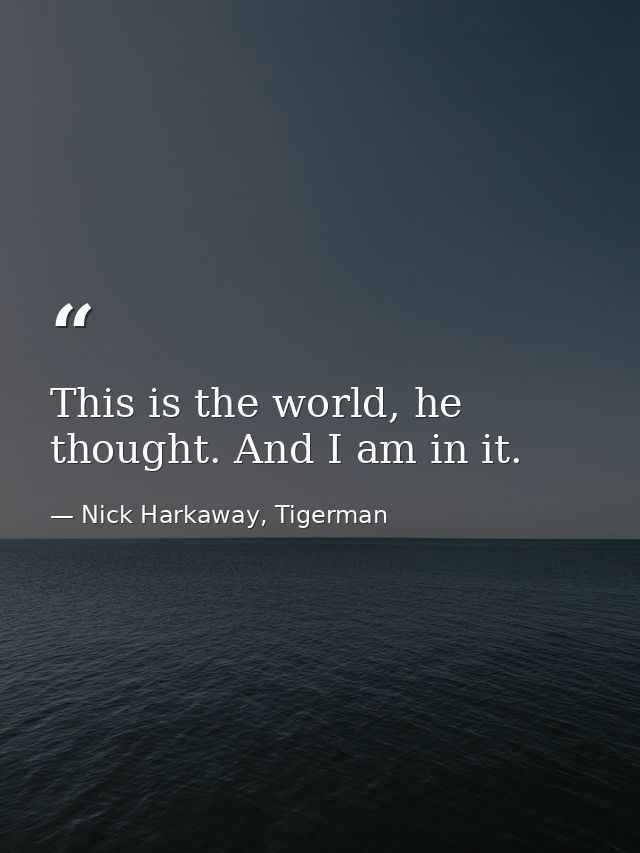 This is the world, he thought. And I am in it. — Nick Harkaway, Tigerman