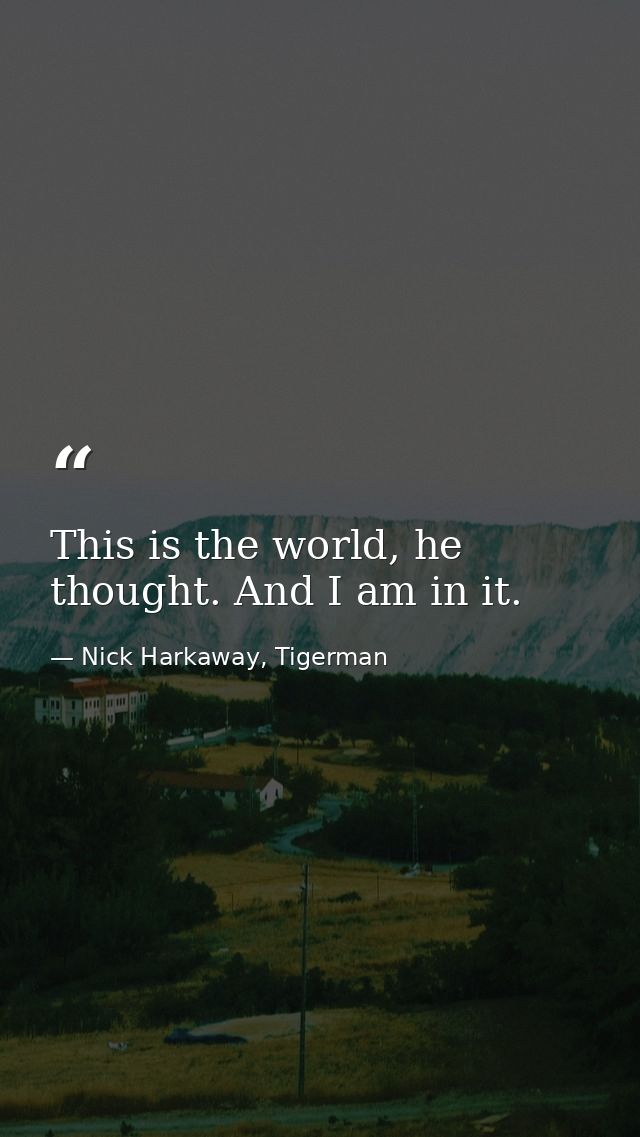 This is the world, he thought. And I am in it. — Nick Harkaway, Tigerman
