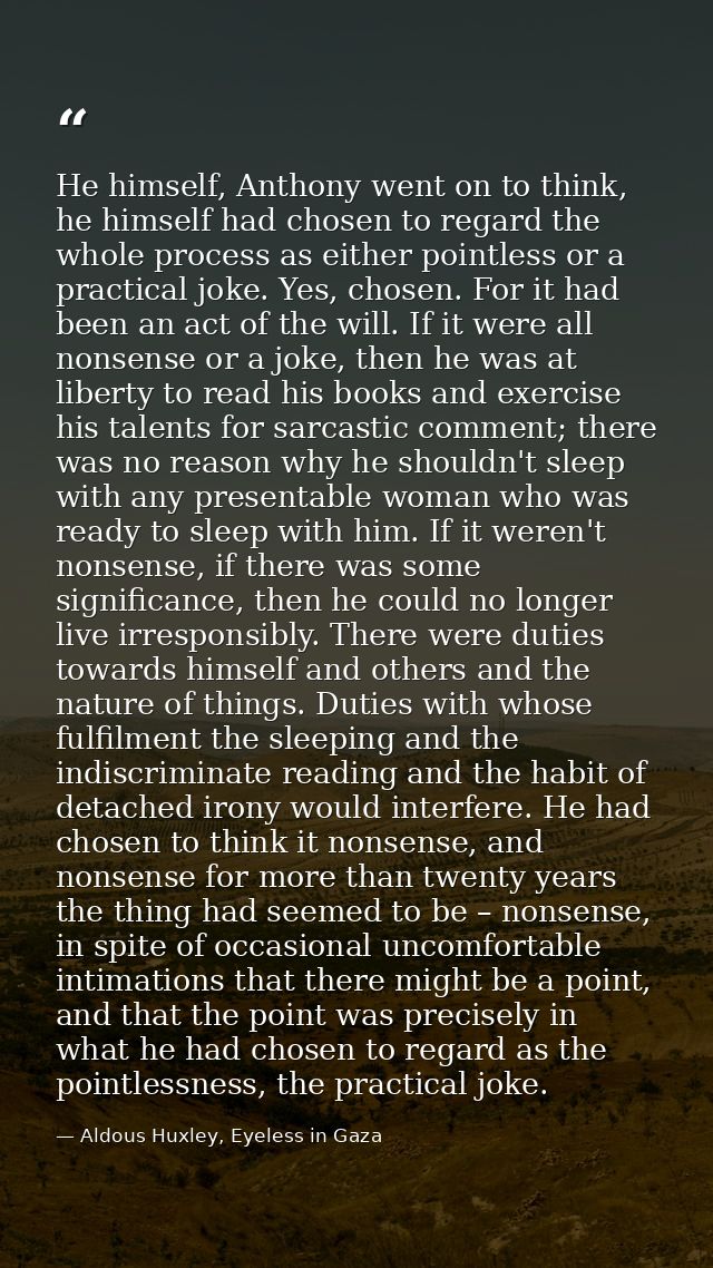 He himself, Anthony went on to think, he himself had chosen to regard the whole process as either pointless or a practic — Aldous Huxley, Eyeless in Gaza