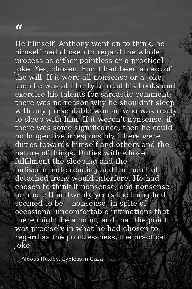 He himself, Anthony went on to think, he himself had chosen to regard the whole process as either pointless or a practic — Aldous Huxley, Eyeless in Gaza