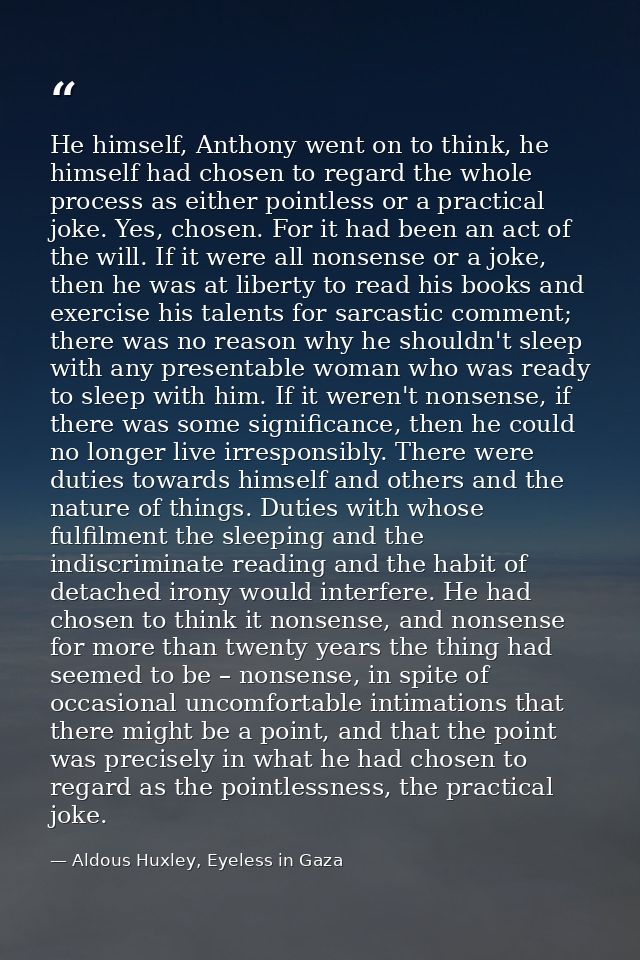 He himself, Anthony went on to think, he himself had chosen to regard the whole process as either pointless or a practic — Aldous Huxley, Eyeless in Gaza
