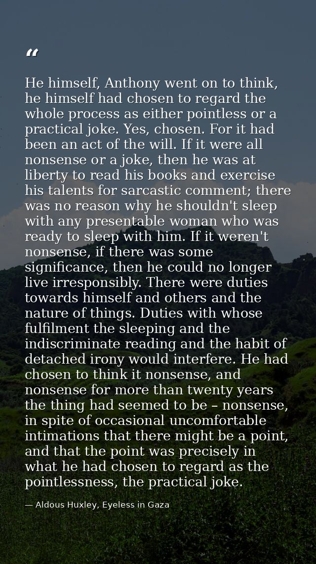 He himself, Anthony went on to think, he himself had chosen to regard the whole process as either pointless or a practic — Aldous Huxley, Eyeless in Gaza