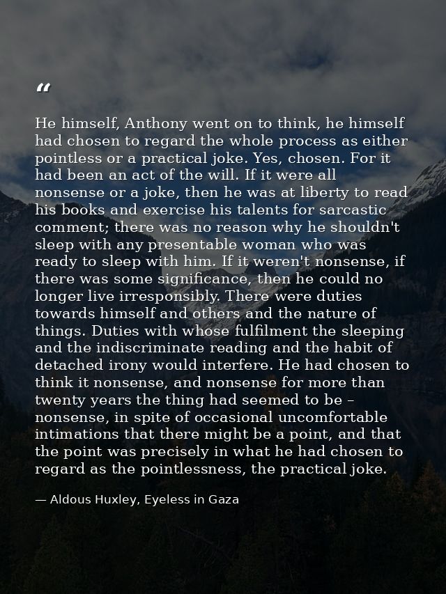 He himself, Anthony went on to think, he himself had chosen to regard the whole process as either pointless or a practic — Aldous Huxley, Eyeless in Gaza
