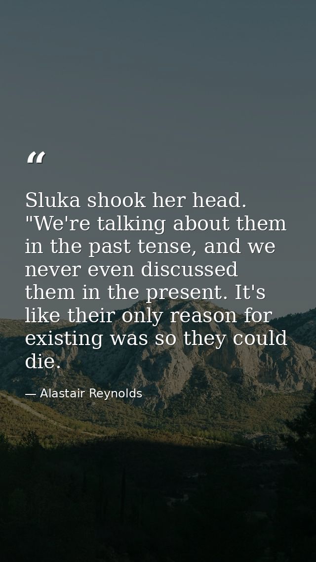 Sluka shook her head. "We're talking about them in the past tense, and we never even discussed them in the present. It's — Alastair Reynolds