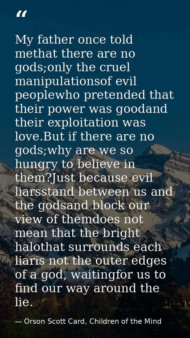 My father once told methat there are no gods;only the cruel manipulationsof evil peoplewho pretended that their power wa — Orson Scott Card, Children of the Mind