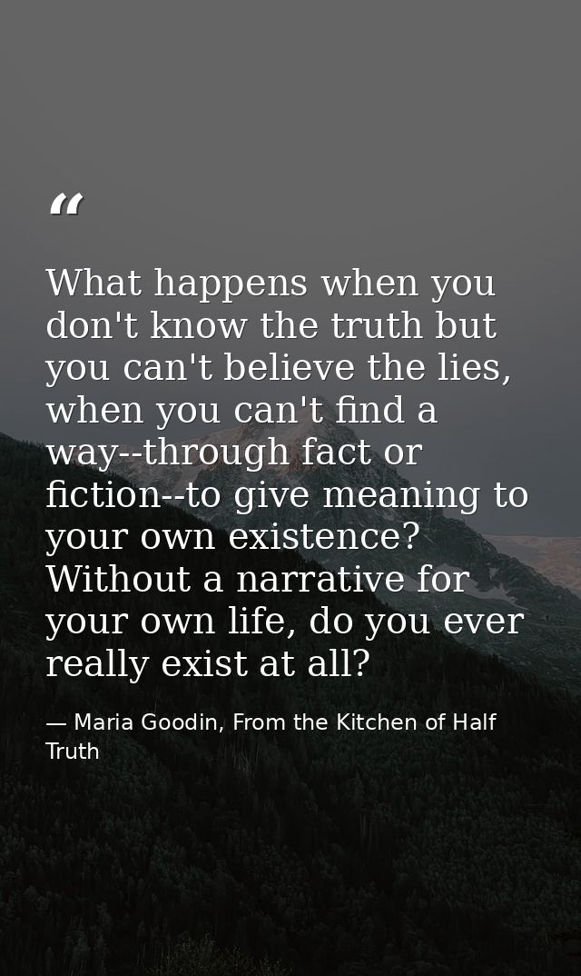 What happens when you don't know the truth but you can't believe the lies, when you can't find a way--through fact or fi — Maria Goodin, From the Kitchen of Half Truth