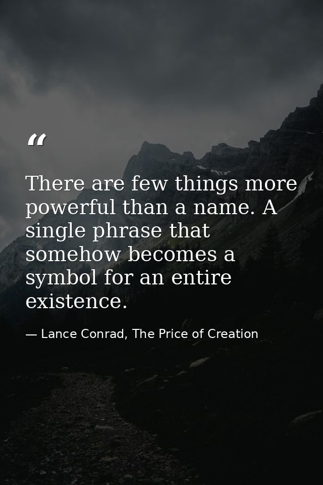 There are few things more powerful than a name. A single phrase that somehow becomes a symbol for an entire existence. — Lance Conrad, The Price of Creation
