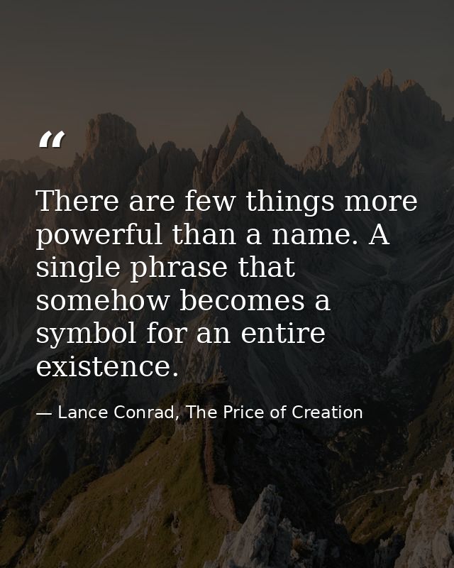 There are few things more powerful than a name. A single phrase that somehow becomes a symbol for an entire existence. — Lance Conrad, The Price of Creation