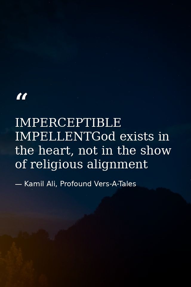 IMPERCEPTIBLE IMPELLENTGod exists in the heart, not in the show of religious alignment — Kamil Ali, Profound Vers-A-Tales