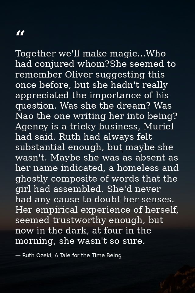 Together we'll make magic...Who had conjured whom?She seemed to remember Oliver suggesting this once before, but she had — Ruth Ozeki, A Tale for the Time Being