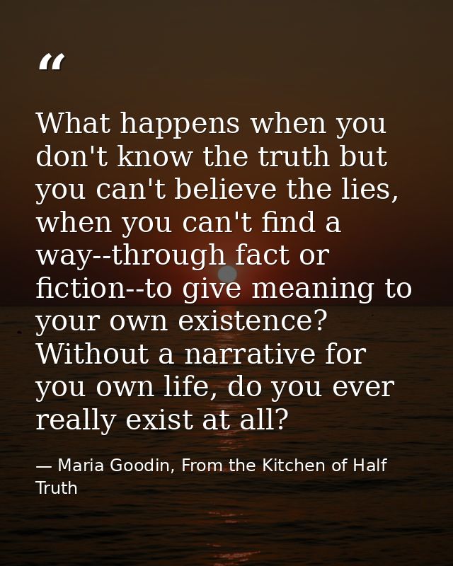 What happens when you don't know the truth but you can't believe the lies, when you can't find a way--through fact or fi — Maria Goodin, From the Kitchen of Half Truth