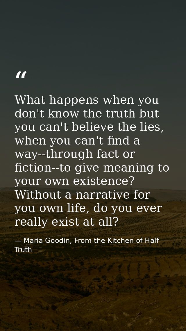 What happens when you don't know the truth but you can't believe the lies, when you can't find a way--through fact or fi — Maria Goodin, From the Kitchen of Half Truth