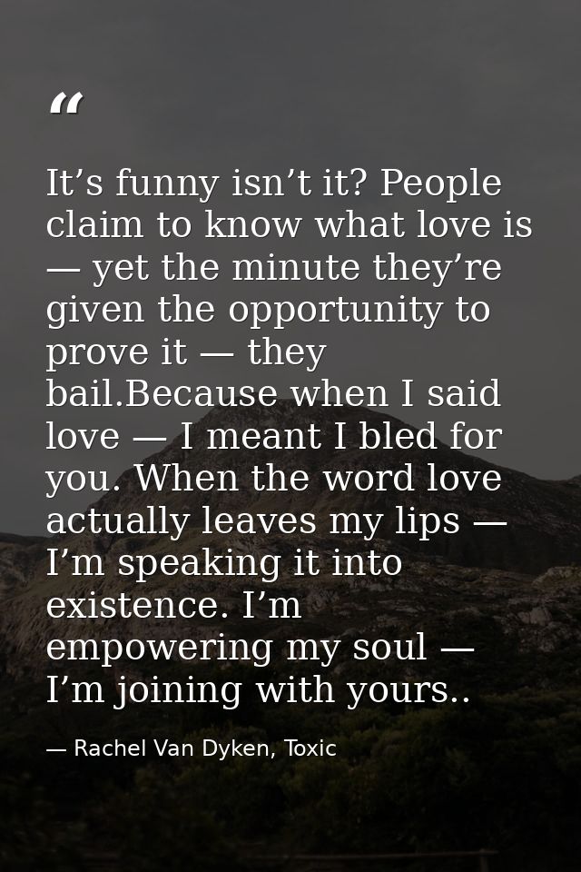 It’s funny isn’t it? People claim to know what love is — yet the minute they’re given the opportunity to prove it — they — Rachel Van Dyken, Toxic