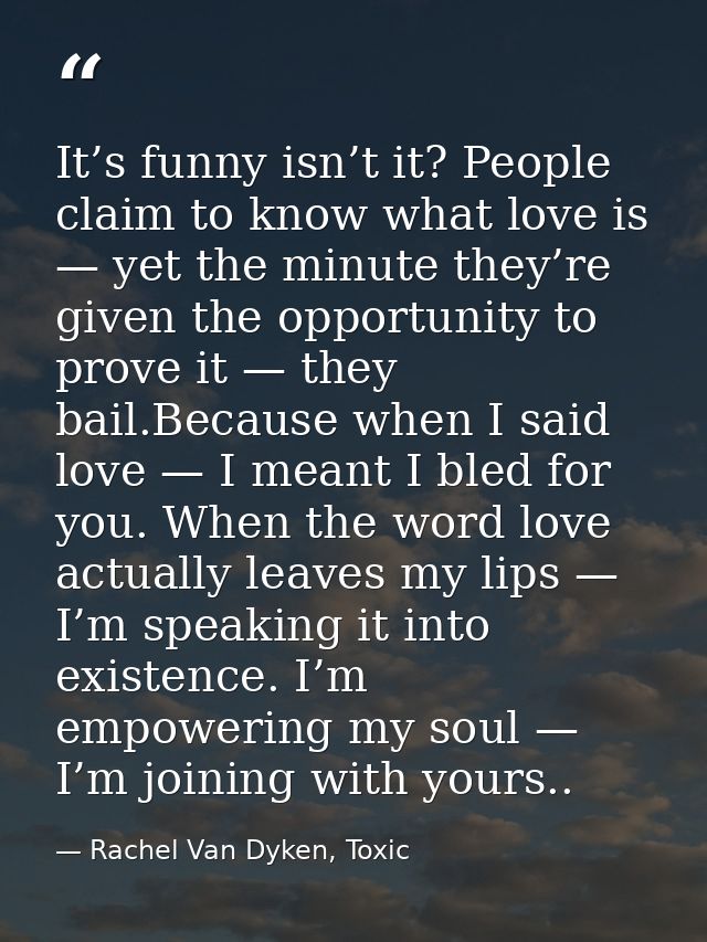 It’s funny isn’t it? People claim to know what love is — yet the minute they’re given the opportunity to prove it — they — Rachel Van Dyken, Toxic