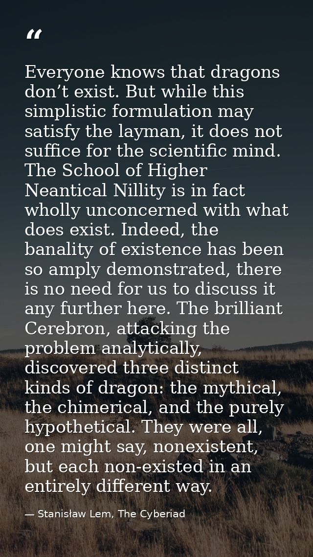 Everyone knows that dragons don’t exist. But while this simplistic formulation may satisfy the layman, it does not suffi — Stanisław Lem, The Cyberiad