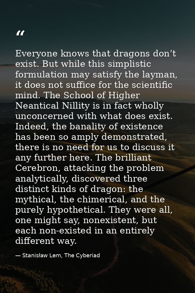 Everyone knows that dragons don’t exist. But while this simplistic formulation may satisfy the layman, it does not suffi — Stanisław Lem, The Cyberiad