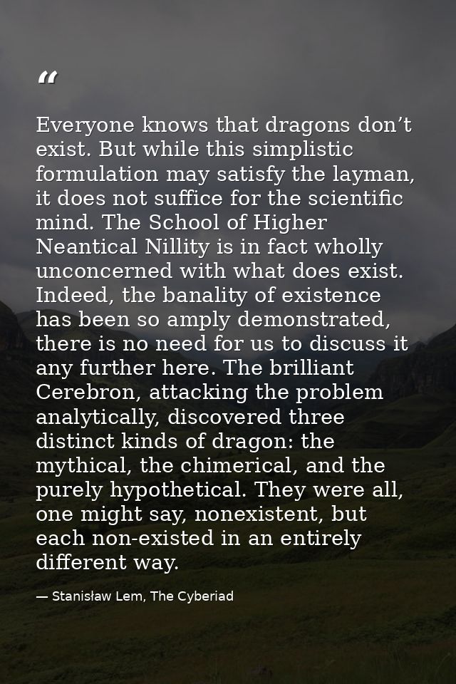 Everyone knows that dragons don’t exist. But while this simplistic formulation may satisfy the layman, it does not suffi — Stanisław Lem, The Cyberiad