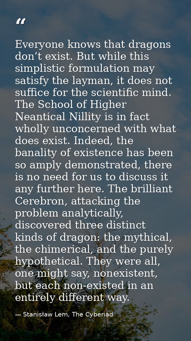 Everyone knows that dragons don’t exist. But while this simplistic formulation may satisfy the layman, it does not suffi — Stanisław Lem, The Cyberiad