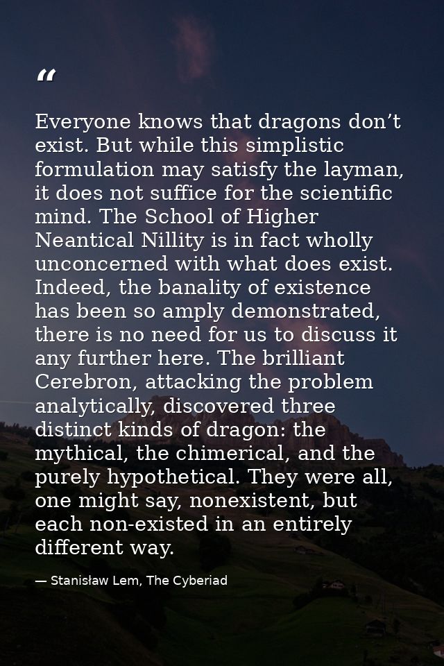 Everyone knows that dragons don’t exist. But while this simplistic formulation may satisfy the layman, it does not suffi — Stanisław Lem, The Cyberiad