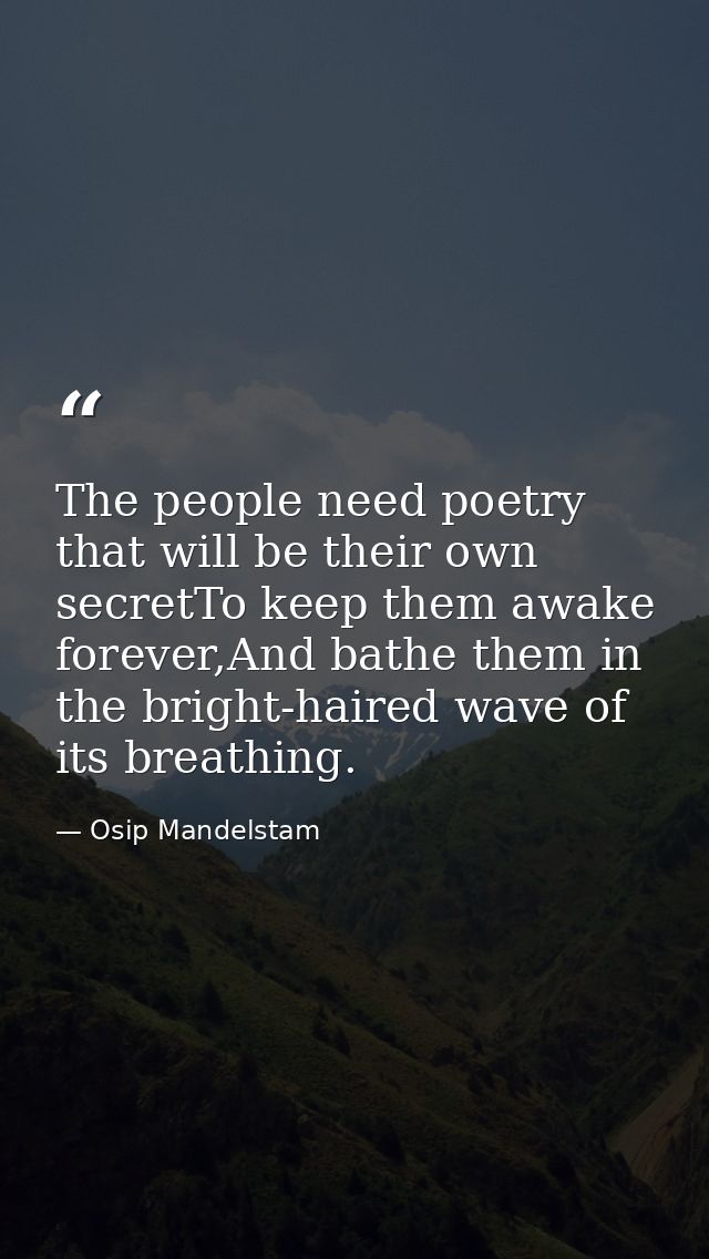 The people need poetry that will be their own secretTo keep them awake forever,And bathe them in the bright-haired wave  — Osip Mandelstam
