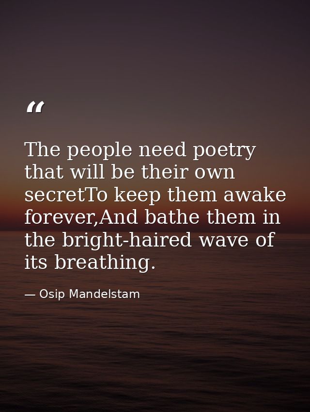 The people need poetry that will be their own secretTo keep them awake forever,And bathe them in the bright-haired wave  — Osip Mandelstam
