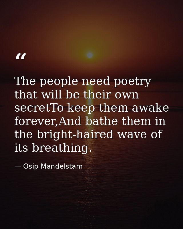 The people need poetry that will be their own secretTo keep them awake forever,And bathe them in the bright-haired wave  — Osip Mandelstam