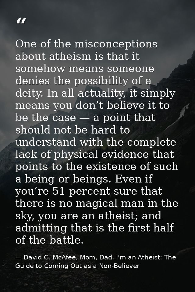 One of the misconceptions about atheism is that it somehow means someone denies the possibility of a deity. In all actua — David G. McAfee, Mom, Dad, I'm an Atheist: The Guide to Coming Out as a Non-Believer