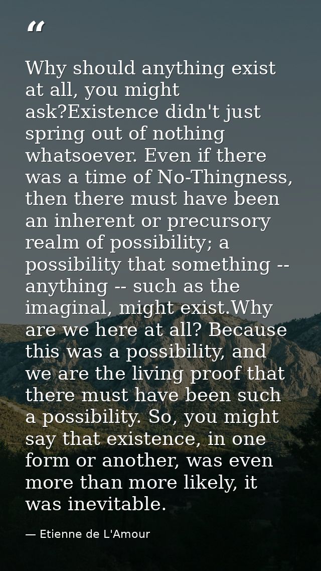 Why should anything exist at all, you might ask?Existence didn't just spring out of nothing whatsoever. Even if there wa — Etienne de L'Amour