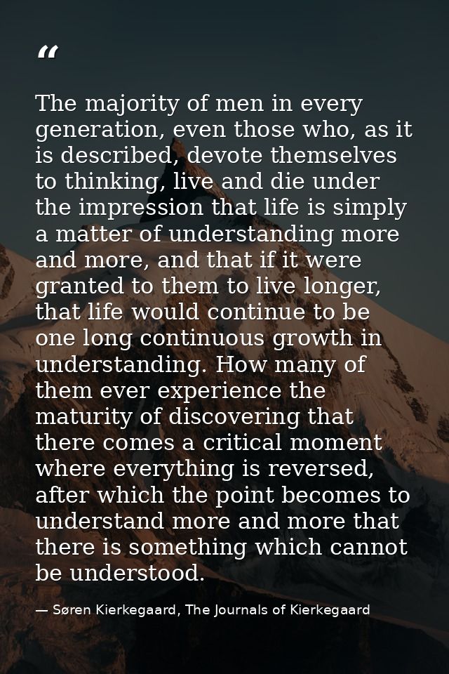 The majority of men in every generation, even those who, as it is described, devote themselves to thinking, live and die — Søren Kierkegaard, The Journals of Kierkegaard