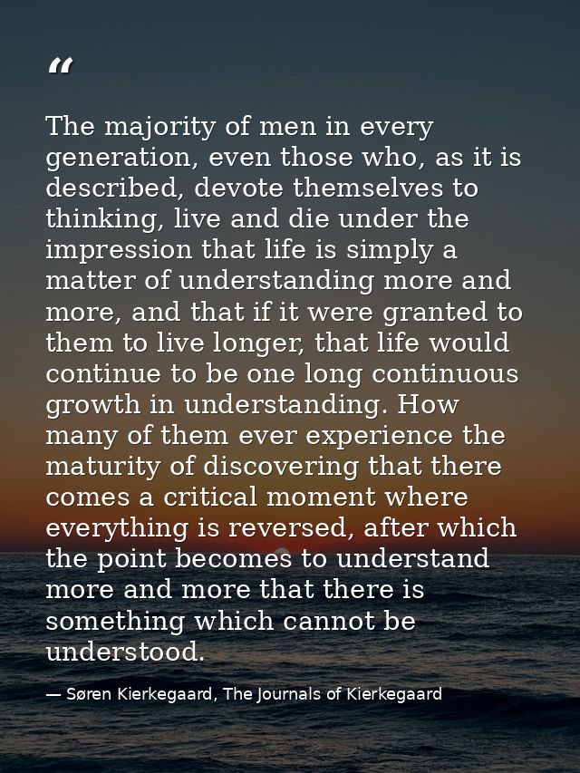 The majority of men in every generation, even those who, as it is described, devote themselves to thinking, live and die — Søren Kierkegaard, The Journals of Kierkegaard