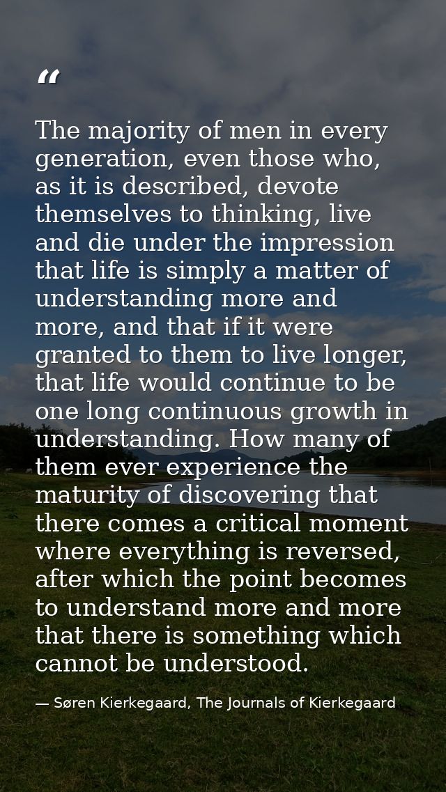 The majority of men in every generation, even those who, as it is described, devote themselves to thinking, live and die — Søren Kierkegaard, The Journals of Kierkegaard