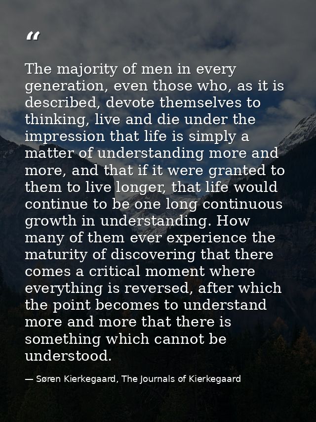 The majority of men in every generation, even those who, as it is described, devote themselves to thinking, live and die — Søren Kierkegaard, The Journals of Kierkegaard