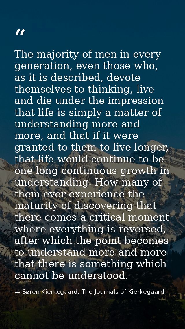 The majority of men in every generation, even those who, as it is described, devote themselves to thinking, live and die — Søren Kierkegaard, The Journals of Kierkegaard