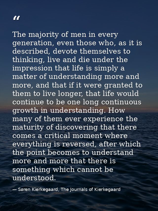 The majority of men in every generation, even those who, as it is described, devote themselves to thinking, live and die — Søren Kierkegaard, The Journals of Kierkegaard