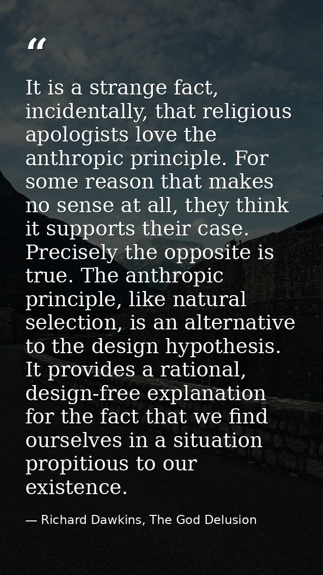 It is a strange fact, incidentally, that religious apologists love the anthropic principle. For some reason that makes n — Richard Dawkins, The God Delusion