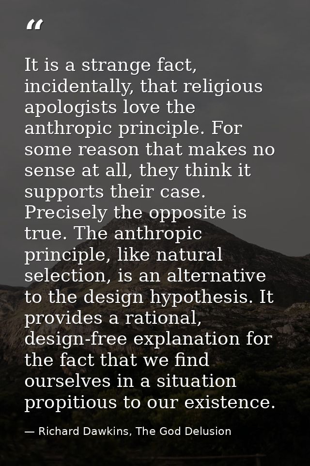 It is a strange fact, incidentally, that religious apologists love the anthropic principle. For some reason that makes n — Richard Dawkins, The God Delusion