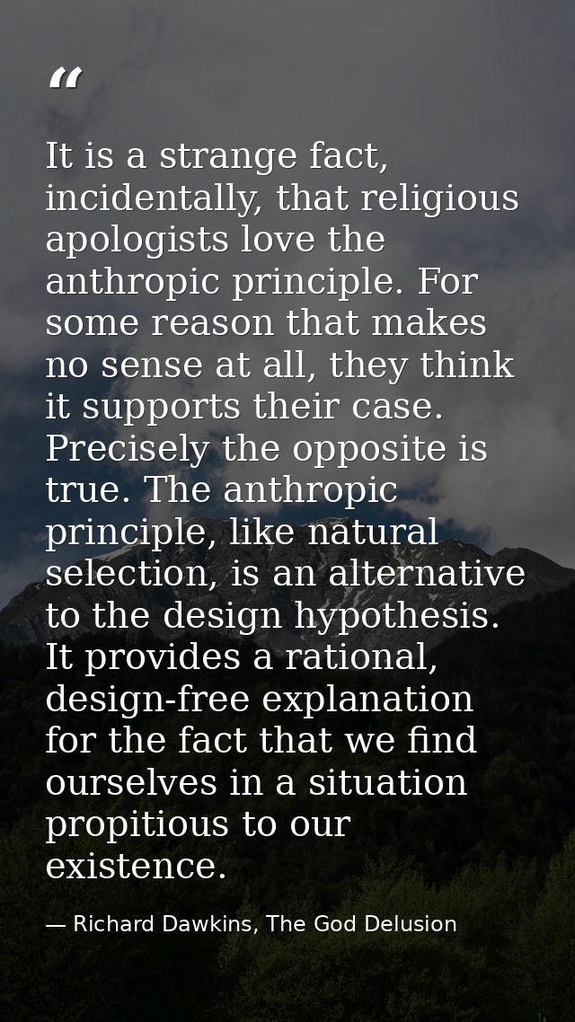 It is a strange fact, incidentally, that religious apologists love the anthropic principle. For some reason that makes n — Richard Dawkins, The God Delusion