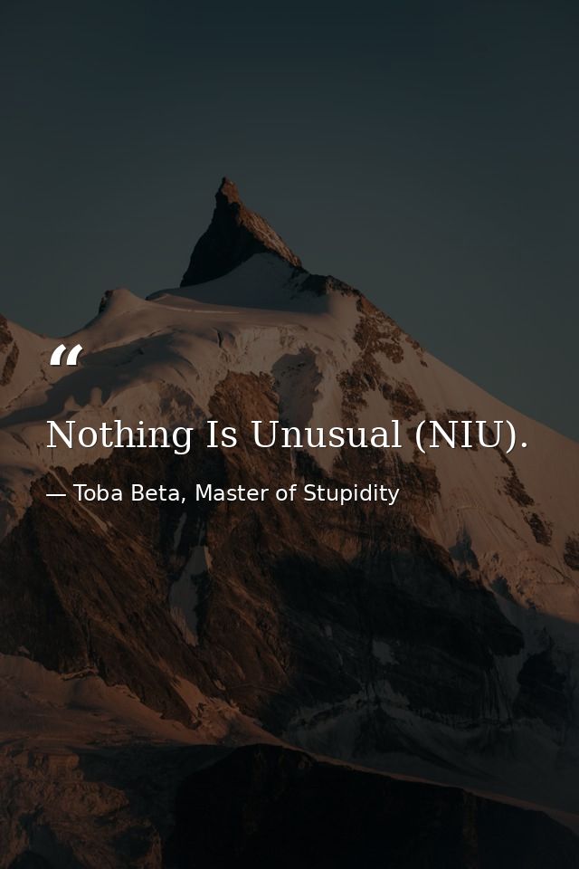 Nothing Is Unusual (NIU). — Toba Beta, Master of Stupidity