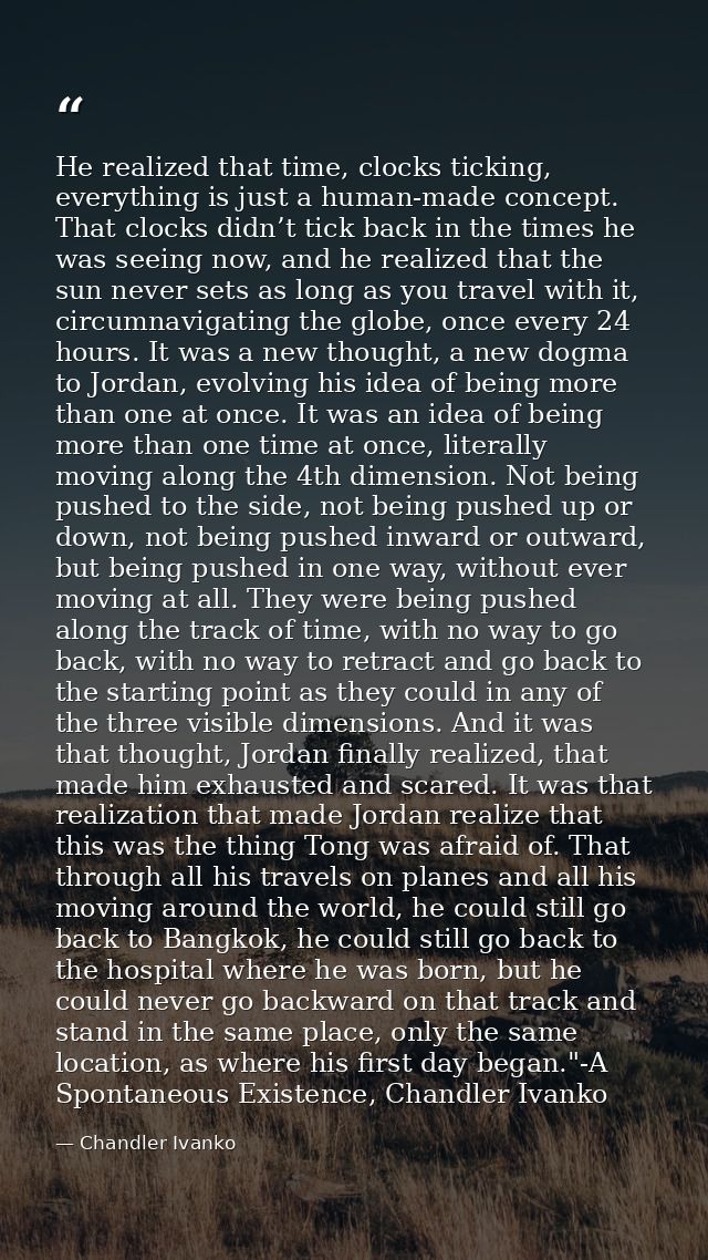 He realized that time, clocks ticking, everything is just a human-made concept. That clocks didn’t tick back in the time — Chandler Ivanko