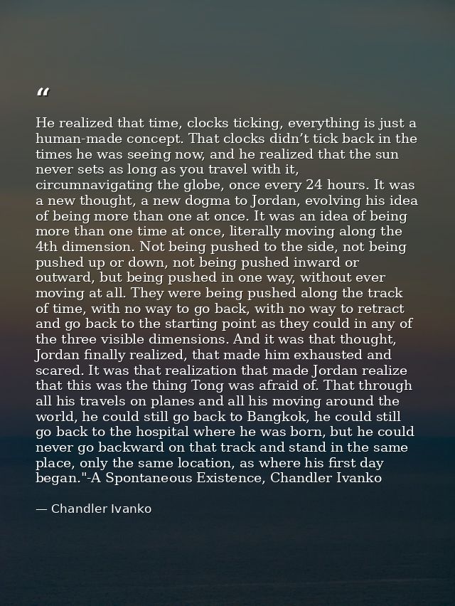 He realized that time, clocks ticking, everything is just a human-made concept. That clocks didn’t tick back in the time — Chandler Ivanko