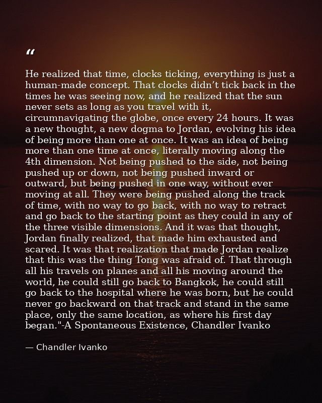 He realized that time, clocks ticking, everything is just a human-made concept. That clocks didn’t tick back in the time — Chandler Ivanko