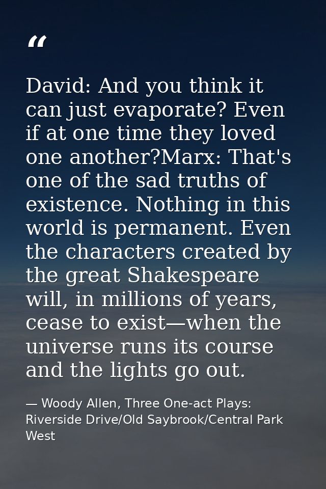 David: And you think it can just evaporate? Even if at one time they loved one another?Marx: That's one of the sad truth — Woody Allen, Three One-act Plays: Riverside Drive/Old Saybrook/Central Park West