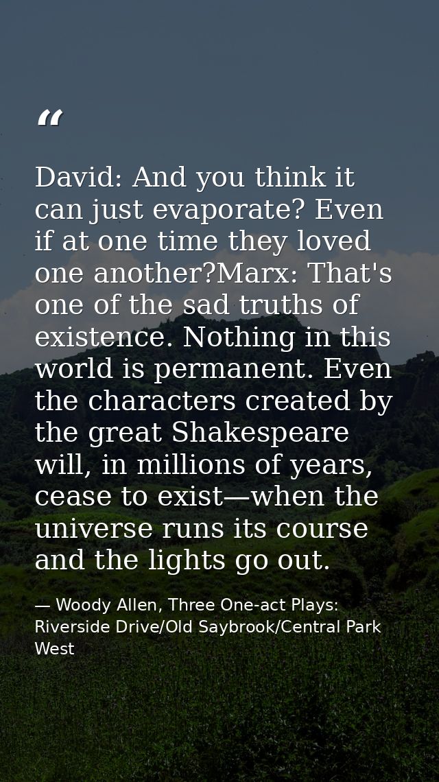 David: And you think it can just evaporate? Even if at one time they loved one another?Marx: That's one of the sad truth — Woody Allen, Three One-act Plays: Riverside Drive/Old Saybrook/Central Park West